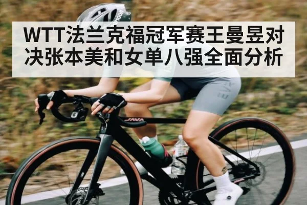 WTT法兰克福冠军赛王曼昱对决张本美和女单八强全面分析