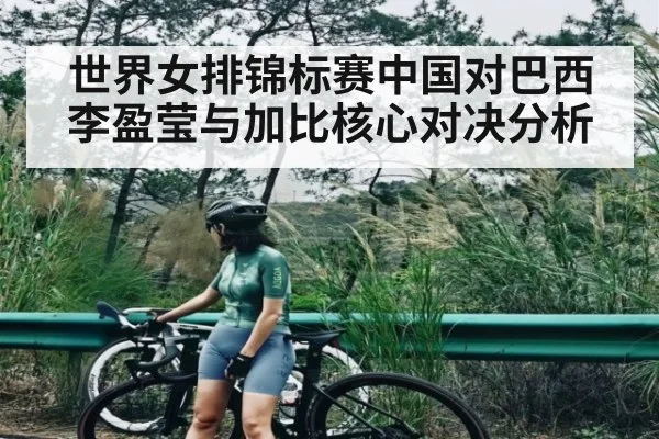 世界女排锦标赛中国对巴西李盈莹与加比核心对决分析