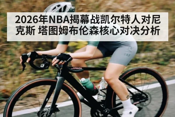 2026年NBA揭幕战凯尔特人对尼克斯 塔图姆布伦森核心对决分析